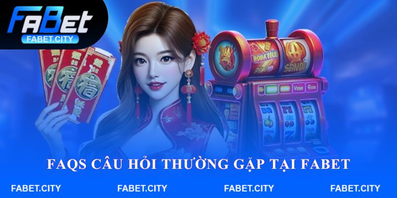 FAQs câu hỏi thường gặp tại Fabet