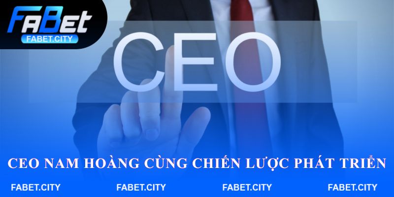 CEO Nam Hoàng cùng chiến lược phát triển thương hiệu Fabet