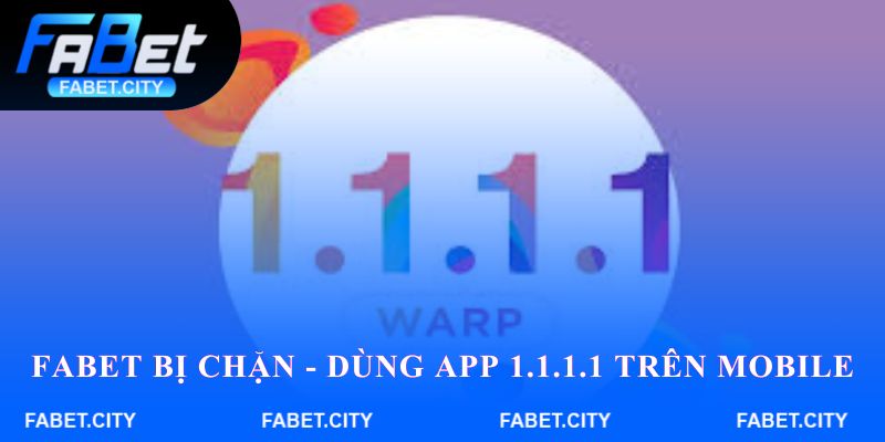 FABET bị chặn - Dùng app 1.1.1.1 trên Mobile