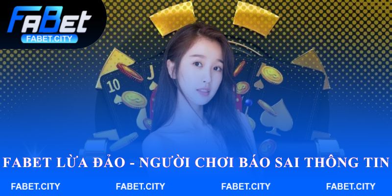 FABET lừa đảo - Người chơi báo sai thông tin