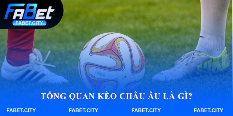 Tổng quan Kèo Châu Âu là gì?