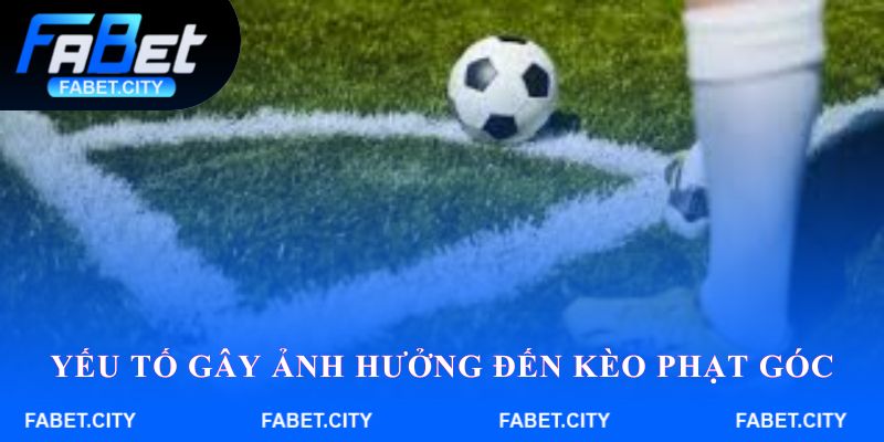 Yếu tố gây ảnh hưởng đến Kèo phạt góc