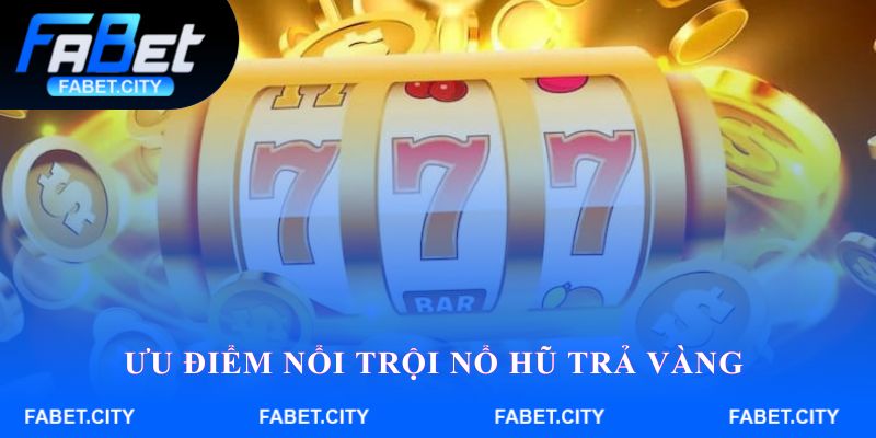 Ưu điểm nổi trội Nổ hũ trả vàng 